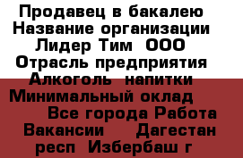 Продавец в бакалею › Название организации ­ Лидер Тим, ООО › Отрасль предприятия ­ Алкоголь, напитки › Минимальный оклад ­ 28 350 - Все города Работа » Вакансии   . Дагестан респ.,Избербаш г.